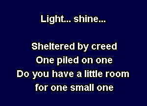 Light... shine...

Sheltered by creed

One piled on one
Do you have a little room
for one small one