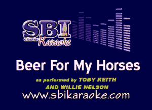 H
-.
-g
a
H
H
a
R

Beer For My Horses

at pursuant l, TOBY KEITH
IND WILLIE NELSON

www.sbikaraokecom