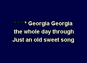 Georgia Georgia

the whole day through
Just an old sweet song