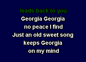 Georgia Georgia
no peace I ma

Just an old sweet song
keeps Georgia
on my mind