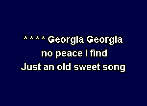Georgia Georgia

no peace Iflnd
Just an old sweet song