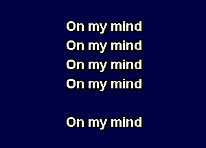 On my mind
On my mind
On my mind
On my mind

On my mind