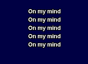 On my mind
On my mind
On my mind

On my mind
On my mind