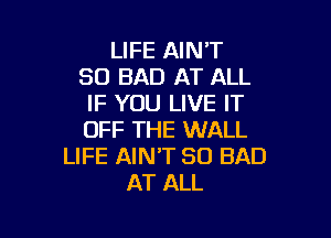 LIFE AIN'T
SO BAD AT ALL
IF YOU LIVE IT

OFF THE WALL
LIFE AIN'T SO BAD
AT ALL