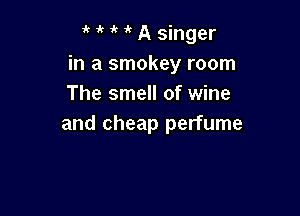 it 1k 1k ir A singer
in a smokey room
The smell of wine

and cheap perfume
