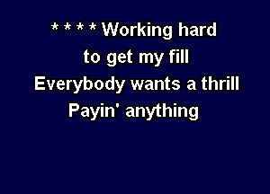 1k 1'  Working hard
to get my fill
Everybody wants a thrill

Payin' anything