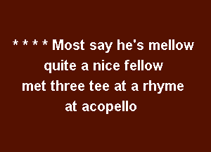 ir 1' if 'k Most say he's mellow
quite a nice fellow

met three tee at a rhyme
at acopello