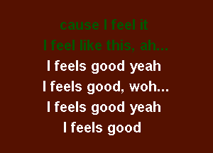 I feels good yeah

lfeels good, woh...
I feels good yeah
lfeels good