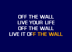 OFF THE WALL
LIVE YOUR LIFE

OFF THE WALL
LIVE IT OFF THE WALL