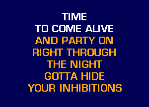 TIME
TO COME ALIVE
AND PARTY ON
RIGHT THROUGH
THE NIGHT
GD'ITA HIDE

YOUR INHIBITIONS l