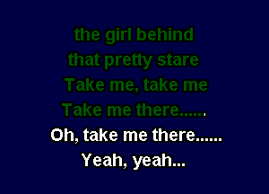 on, take me there ......
Yeah, yeah...