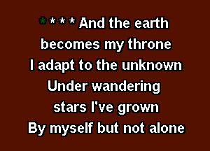 1k '  And the earth
becomes my throne
I adapt to the unknown

Under wandering
stars I've grown
By myself but not alone