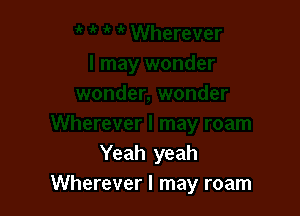 Yeah yeah
Wherever I may roam