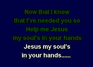 Jesus my soul's
in your hands ......