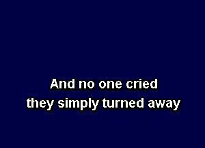 And no one cried
they simply turned away