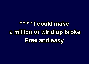 3 ' ' I could make

a million or wind up broke
Free and easy