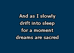 And as I slowly

drift into sleep

for a moment
dreams are sacred