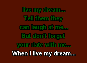 When I live my dream...