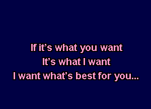 If its what you want

It's what I want
I want what's best for you...