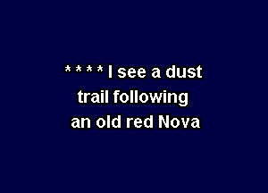 MMlseeadust

trail following
an old red Nova