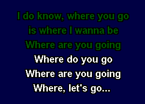 Where do you go
Where are you going
Where, let's go...