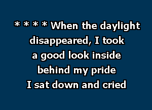 ac 9g ?k 3k When the daylight
disappeared, I took

a good look inside
behind my pride
I sat down and cried