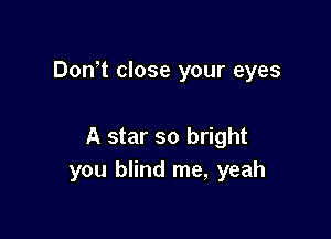 Don,t close your eyes

A star so bright
you blind me, yeah