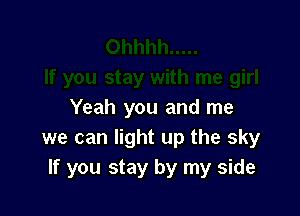 Yeah you and me
we can light up the sky
If you stay by my side