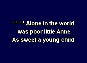 Alone in the world

was poor little Anne
As sweet a young child