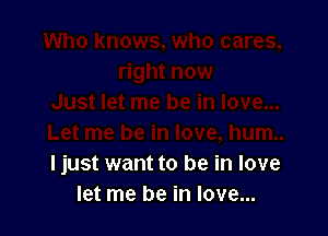 I just want to be in love
let me be in love...