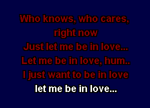 let me be in love...
