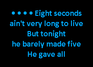 0 0 O 0 Eight seconds
ain't very long to live

But tonight
he barely made five
He gave all