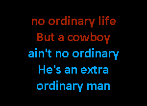 no ordinary life
But a cowboy

ain't no ordinary
He's an extra
ordinary man