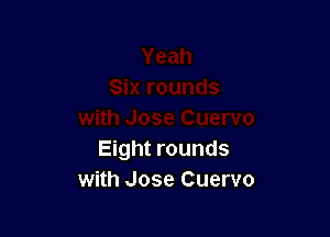 Eight rounds
with Jose Cuervo