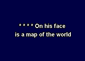 1k ' ' On his face

is a map of the world