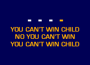 YOU CANT WIN CHILD

N0 YOU CAN'T WIN
YOU CAN'T WIN CHILD