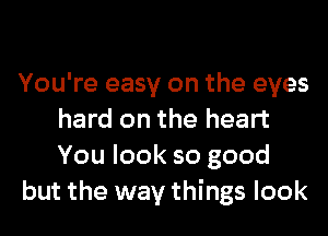 You're easy on the eyes
hard on the heart
You look so good

but the way things look