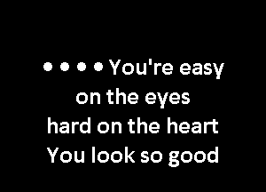 0 0 0 0 You're easy

on the eyes
hard on the heart
You look so good