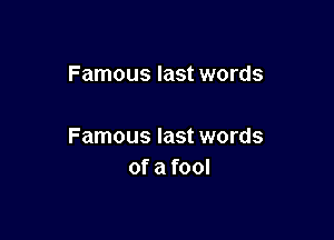 Famous last words

Famous last words
of a fool