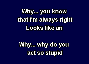 Why... you know
that I'm always right
Looks like an

Why... why do you
act so stupid