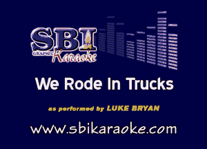 H
-.
-g
a
H
H
a
R

We Rode In Trucks

ll pcdnnnod Dy lUKE BRYRN

www.sbikaraokecom