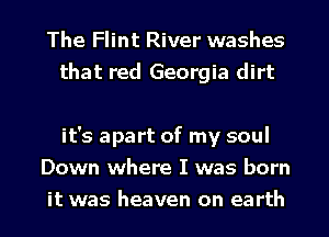 The Flint River washes
that red Georgia dirt

it's apart of my soul
Down where I was born
it was heaven on earth