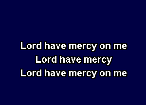 Lord have mercy on me

Lord have mercy
Lord have mercy on me