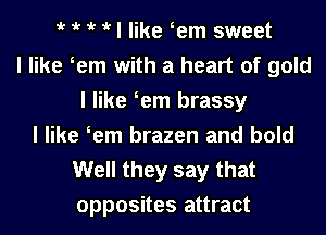 t t t itl like lem sweet
I like lem with a heart of gold
I like lem brassy
I like lem brazen and bold

Well they say that
opposites attract