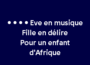 o o o 0 Eve en musique

Fille en d(alire
Pour un enfant
d'Afrique