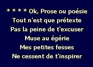 xc xc xc xc 0k, Prose ou posisie
Tout n'est que preitexte
Pas Ia peine de t'excuser
Muse au Gigsirie
Mes petites fesses
Ne cessent de t'inspirer