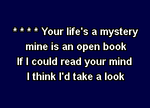 if 1 1k 1' Your life's a mystery
mine is an open book

If I could read your mind
I think I'd take a look