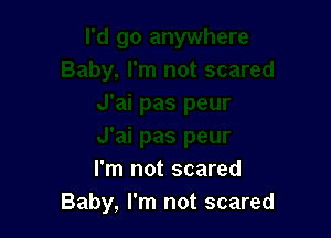I'm not scared
Baby, I'm not scared