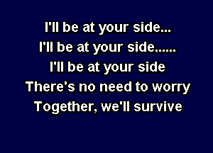 I'll be at your side...
I'll be at your side ......
I'll be at your side

There's no need to worry
Together, we'll survive