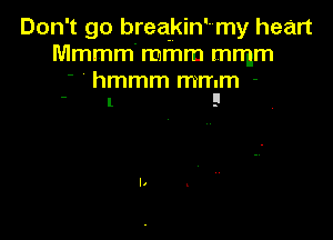 Don't go breakin'my heart
Mmmm' mmm mmm

' ' hmmm mmm -
 l 9